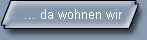 ... da wohnen wir